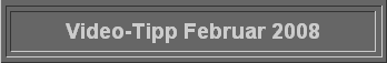  Video-Tipp Februar 2008 